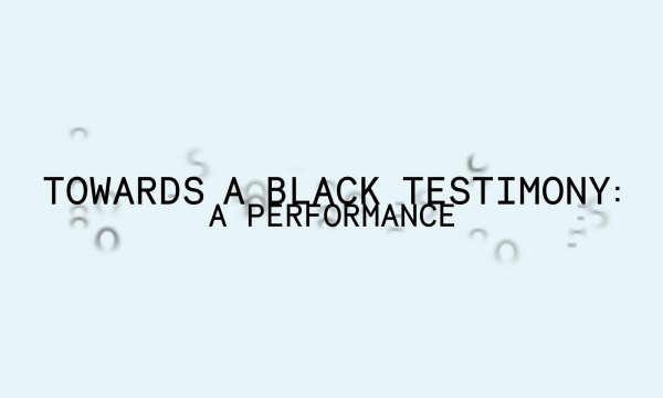 Towards a Black Testimony: A Performance